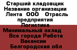 Старший кладовщик › Название организации ­ Лента, ООО › Отрасль предприятия ­ Логистика › Минимальный оклад ­ 1 - Все города Работа » Вакансии   . Белгородская обл.